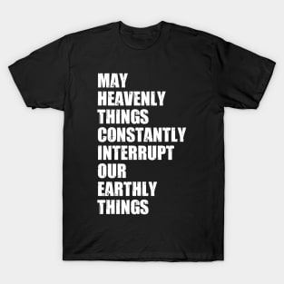 May Heavenly Things Constantly Interrupt Our Earthly Things T-Shirt